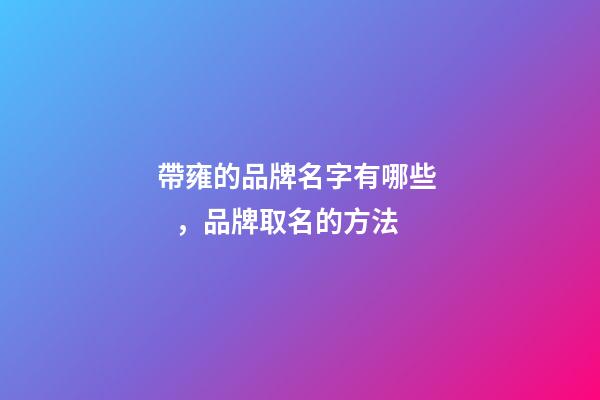 帶雍的品牌名字有哪些，品牌取名的方法